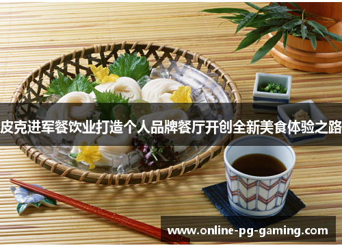 皮克进军餐饮业打造个人品牌餐厅开创全新美食体验之路