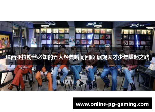 穆西亚拉粉丝必知的五大经典瞬间回顾 展现天才少年崛起之路