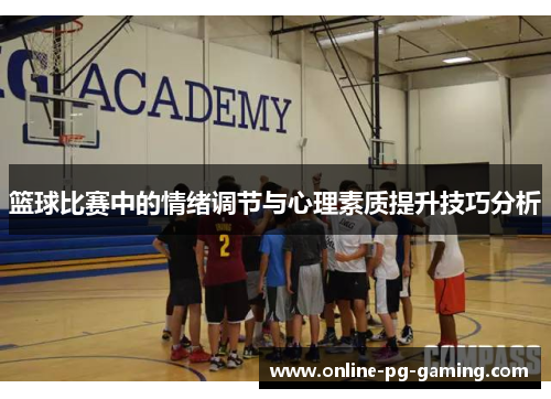 篮球比赛中的情绪调节与心理素质提升技巧分析