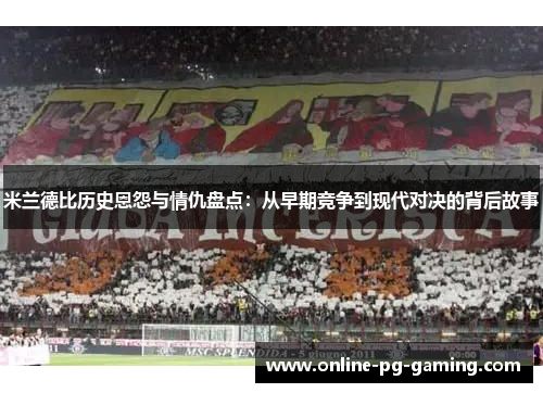 米兰德比历史恩怨与情仇盘点：从早期竞争到现代对决的背后故事