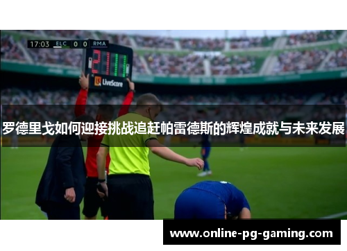 罗德里戈如何迎接挑战追赶帕雷德斯的辉煌成就与未来发展