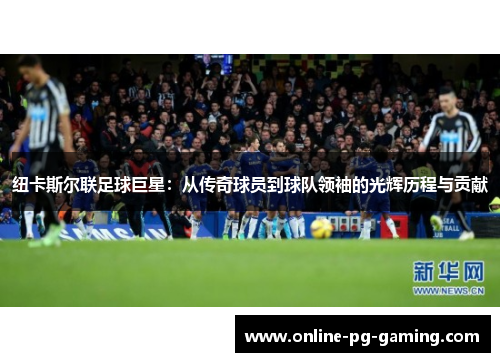 纽卡斯尔联足球巨星：从传奇球员到球队领袖的光辉历程与贡献