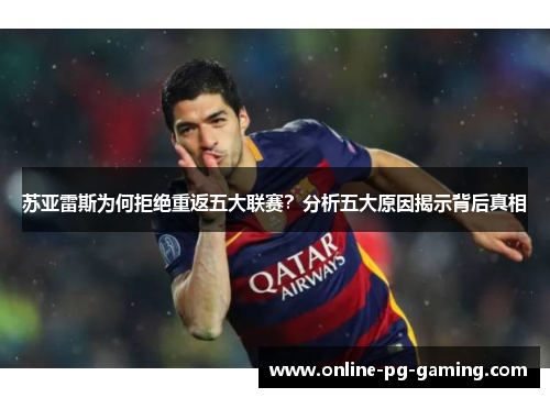 苏亚雷斯为何拒绝重返五大联赛？分析五大原因揭示背后真相