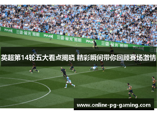 英超第14轮五大看点揭晓 精彩瞬间带你回顾赛场激情