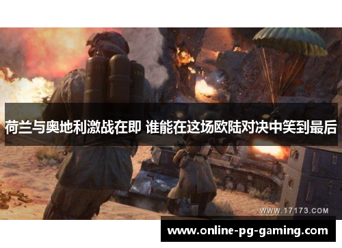 荷兰与奥地利激战在即 谁能在这场欧陆对决中笑到最后