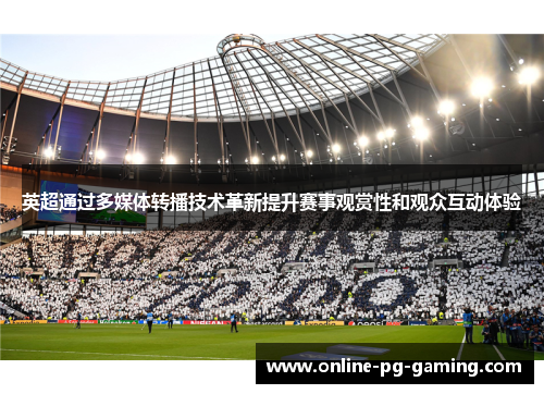 英超通过多媒体转播技术革新提升赛事观赏性和观众互动体验