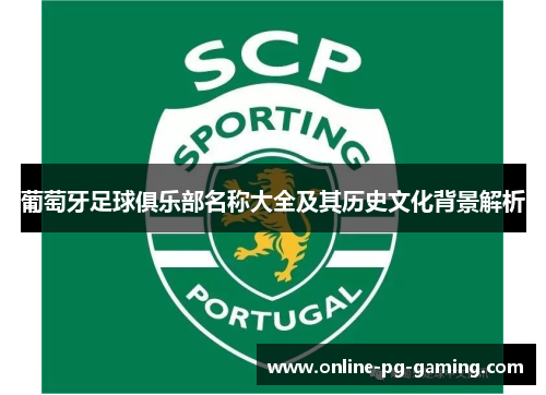 葡萄牙足球俱乐部名称大全及其历史文化背景解析 葡萄牙足球俱乐部名称大全及其历史文化背景解析