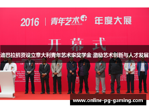 迪巴拉捐资设立意大利青年艺术家奖学金 激励艺术创新与人才发展 迪巴拉捐资设立意大利青年艺术家奖学金 激励艺术创新与人才发展