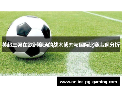 英超三强在欧洲赛场的战术博弈与国际比赛表现分析