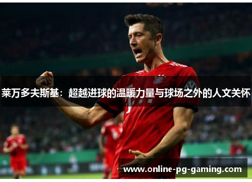 莱万多夫斯基：超越进球的温暖力量与球场之外的人文关怀