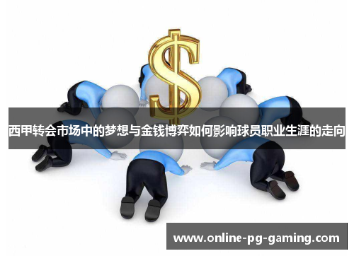 西甲转会市场中的梦想与金钱博弈如何影响球员职业生涯的走向
