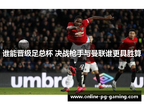 谁能晋级足总杯 决战枪手与曼联谁更具胜算