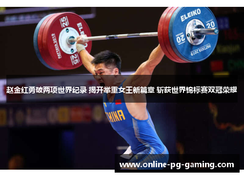 赵金红勇破两项世界纪录 揭开举重女王新篇章 斩获世界锦标赛双冠荣耀 赵金红勇破两项世界纪录 揭开举重女王新篇章 斩获世界锦标赛双冠荣耀