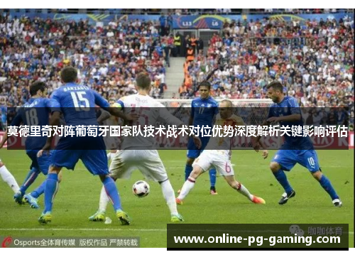 莫德里奇对阵葡萄牙国家队技术战术对位优势深度解析关键影响评估