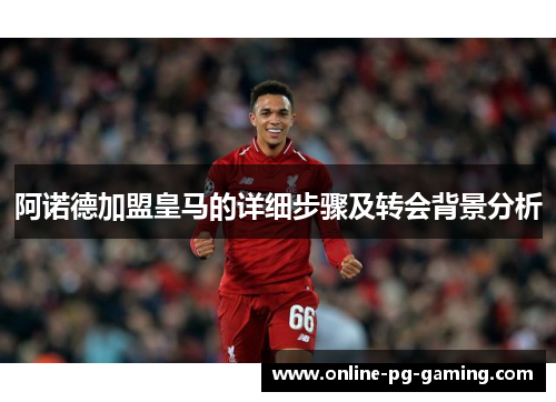 阿诺德加盟皇马的详细步骤及转会背景分析 阿诺德加盟皇马的详细步骤及转会背景分析