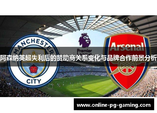 阿森纳英超失利后的赞助商关系变化与品牌合作前景分析