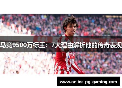马竞9500万标王:7大理由解析他的传奇表现 马竞9500万标王:7大理由解析他的传奇表现