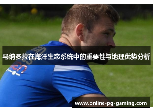 马纳多拉在海洋生态系统中的重要性与地理优势分析