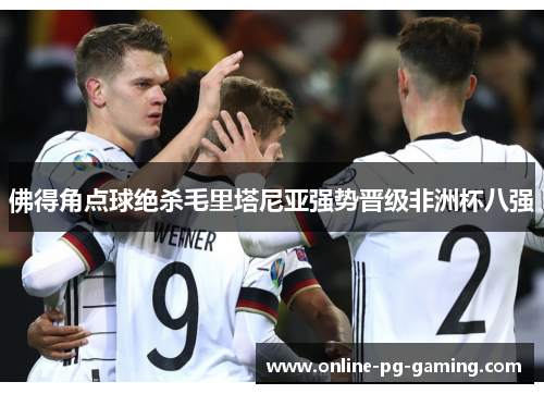 佛得角点球绝杀毛里塔尼亚强势晋级非洲杯八强